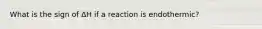 What is the sign of ΔΗ if a reaction is endothermic?