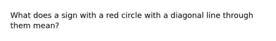 What does a sign with a red circle with a diagonal line through them mean?