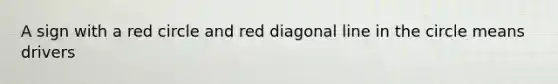 A sign with a red circle and red diagonal line in the circle means drivers