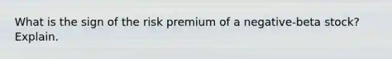 What is the sign of the risk premium of a negative-beta stock? Explain.