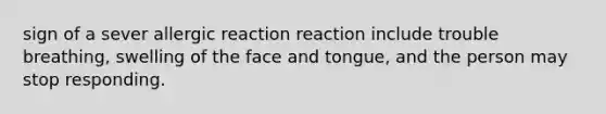 sign of a sever allergic reaction reaction include trouble breathing, swelling of the face and tongue, and the person may stop responding.