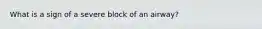 What is a sign of a severe block of an airway?