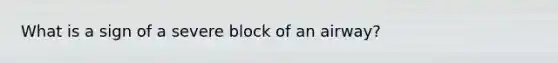 What is a sign of a severe block of an airway?