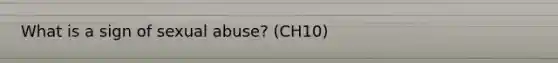 What is a sign of sexual abuse? (CH10)