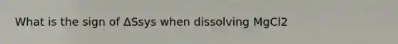 What is the sign of ΔSsys when dissolving MgCl2