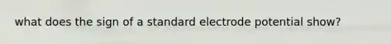 what does the sign of a standard electrode potential show?