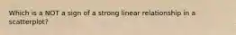 Which is a NOT a sign of a strong linear relationship in a scatterplot?