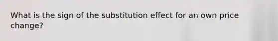 What is the sign of the substitution effect for an own price change?