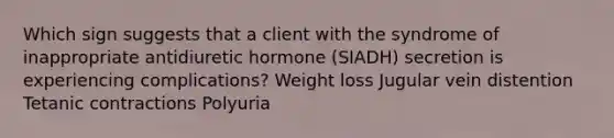 Which sign suggests that a client with the syndrome of inappropriate antidiuretic hormone (SIADH) secretion is experiencing complications? Weight loss Jugular vein distention Tetanic contractions Polyuria