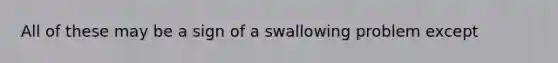 All of these may be a sign of a swallowing problem except