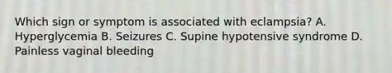 Which sign or symptom is associated with​ eclampsia? A. Hyperglycemia B. Seizures C. Supine hypotensive syndrome D. Painless vaginal bleeding