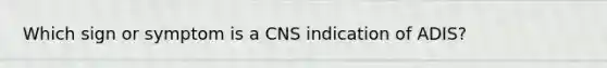 Which sign or symptom is a CNS indication of ADIS?