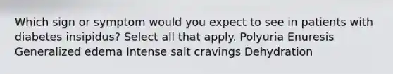 Which sign or symptom would you expect to see in patients with diabetes insipidus? Select all that apply. Polyuria Enuresis Generalized edema Intense salt cravings Dehydration