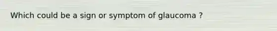 Which could be a sign or symptom of glaucoma ?