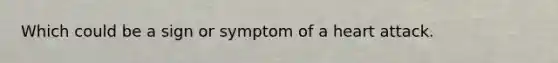 Which could be a sign or symptom of a heart attack.