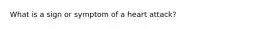 What is a sign or symptom of a heart attack?