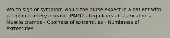 Which sign or symptom would the nurse expect in a patient with peripheral artery disease (PAD)? - Leg ulcers - Claudication - Muscle cramps - Coolness of extremities - Numbness of extremities