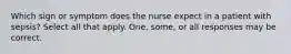 Which sign or symptom does the nurse expect in a patient with sepsis? Select all that apply. One, some, or all responses may be correct.