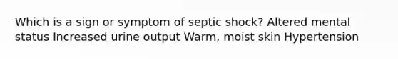 Which is a sign or symptom of septic shock? Altered mental status Increased urine output Warm, moist skin Hypertension