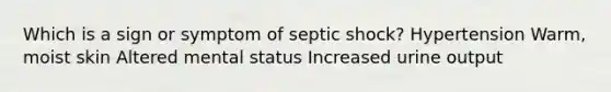 Which is a sign or symptom of septic shock? Hypertension Warm, moist skin Altered mental status Increased urine output