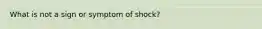 What is not a sign or symptom of shock?