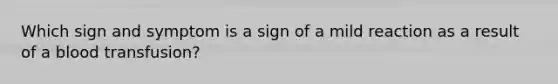 Which sign and symptom is a sign of a mild reaction as a result of a blood transfusion?