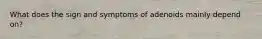 What does the sign and symptoms of adenoids mainly depend on?