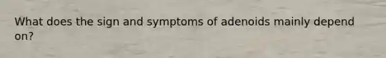 What does the sign and symptoms of adenoids mainly depend on?