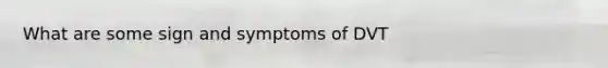 What are some sign and symptoms of DVT