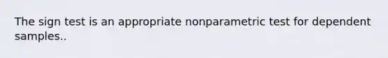 The sign test is an appropriate nonparametric test for dependent samples..