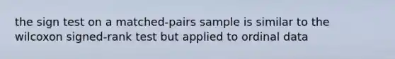 the sign test on a matched-pairs sample is similar to the wilcoxon signed-rank test but applied to ordinal data