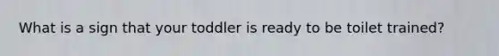 What is a sign that your toddler is ready to be toilet trained?