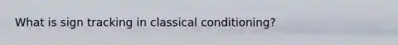 What is sign tracking in <a href='https://www.questionai.com/knowledge/kI6awfNO2B-classical-conditioning' class='anchor-knowledge'>classical conditioning</a>?