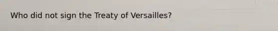 Who did not sign the Treaty of Versailles?