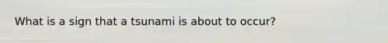 What is a sign that a tsunami is about to occur?