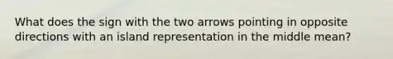 What does the sign with the two arrows pointing in opposite directions with an island representation in the middle mean?