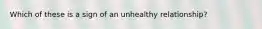 Which of these is a sign of an unhealthy relationship?