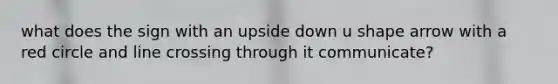 what does the sign with an upside down u shape arrow with a red circle and line crossing through it communicate?