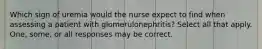 Which sign of uremia would the nurse expect to find when assessing a patient with glomerulonephritis? Select all that apply. One, some, or all responses may be correct.