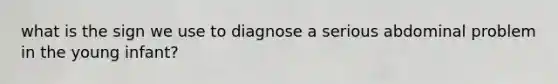 what is the sign we use to diagnose a serious abdominal problem in the young infant?