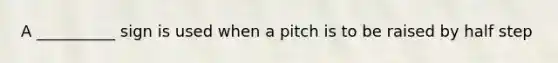 A __________ sign is used when a pitch is to be raised by half step