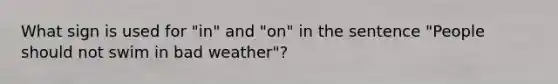 What sign is used for "in" and "on" in the sentence "People should not swim in bad weather"?