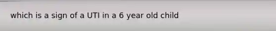 which is a sign of a UTI in a 6 year old child