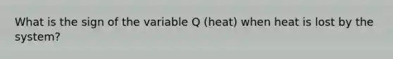 What is the sign of the variable Q (heat) when heat is lost by the system?