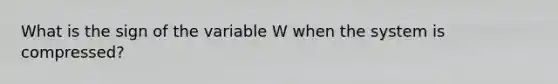 What is the sign of the variable W when the system is compressed?