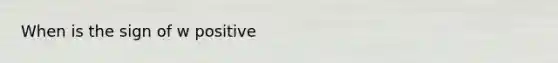 When is the sign of w positive