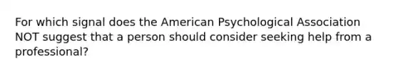 For which signal does the American Psychological Association NOT suggest that a person should consider seeking help from a professional?