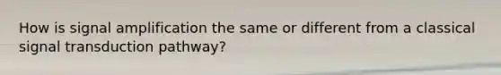 How is signal amplification the same or different from a classical signal transduction pathway?