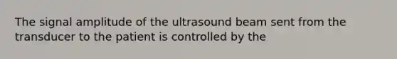 The signal amplitude of the ultrasound beam sent from the transducer to the patient is controlled by the