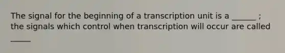 The signal for the beginning of a transcription unit is a ______ ; the signals which control when transcription will occur are called _____